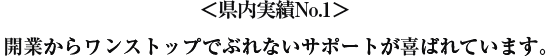 県内実績No.1 開業からワンストップでぶれないサポートが喜ばれています。